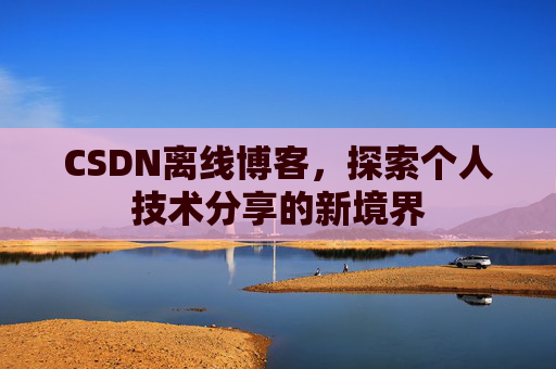 CSDN离线博客，探索个人技术分享的新境界
